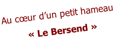 Au cœur d’un petit hameau  « Le Bersend »