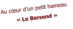 Au cœur d’un petit hameau  « Le Bersend »